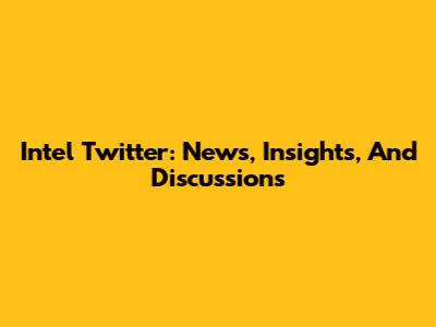 Intel Twitter: News, Insights, And Discussions