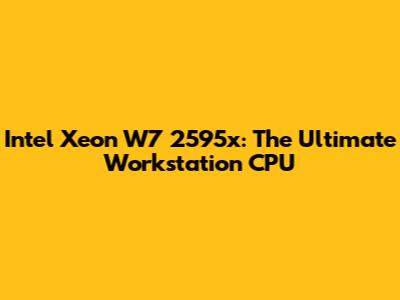 Intel Xeon W7 2595x: The Ultimate Workstation CPU