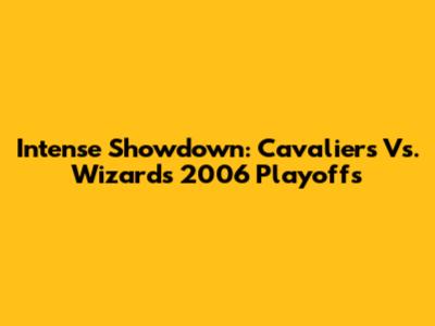 Intense Showdown: Cavaliers Vs. Wizards 2006 Playoffs