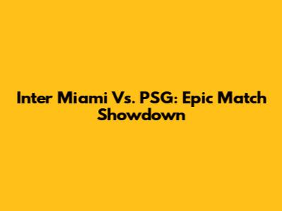 Inter Miami Vs. PSG: Epic Match Showdown