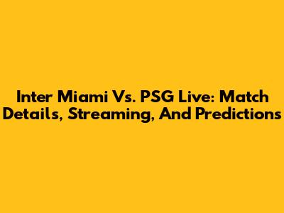 Inter Miami Vs. PSG Live: Match Details, Streaming, And Predictions