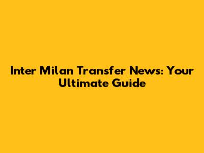 Inter Milan Transfer News: Your Ultimate Guide