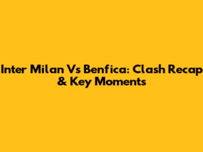 Inter Milan Vs Benfica: Clash Recap & Key Moments