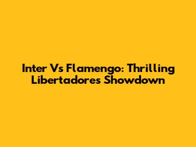Inter Vs Flamengo: Thrilling Libertadores Showdown