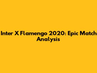 Inter X Flamengo 2020: Epic Match Analysis