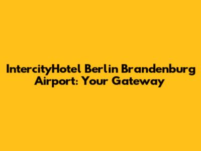 IntercityHotel Berlin Brandenburg Airport: Your Gateway