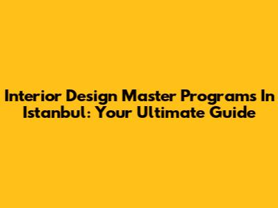 Interior Design Master Programs In Istanbul: Your Ultimate Guide