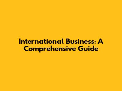 International Business: A Comprehensive Guide