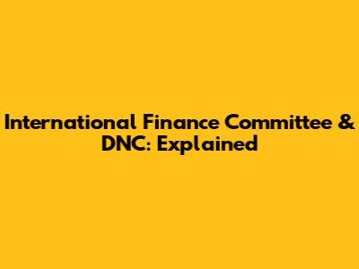 International Finance Committee & DNC: Explained