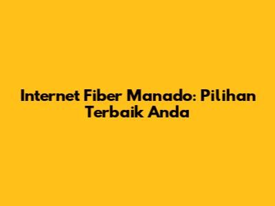 Internet Fiber Manado: Pilihan Terbaik Anda