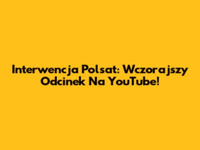 Interwencja Polsat: Wczorajszy Odcinek Na YouTube!