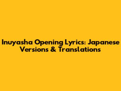 Inuyasha Opening Lyrics: Japanese Versions & Translations