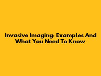 Invasive Imaging: Examples And What You Need To Know