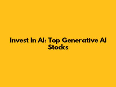 Invest In AI: Top Generative AI Stocks