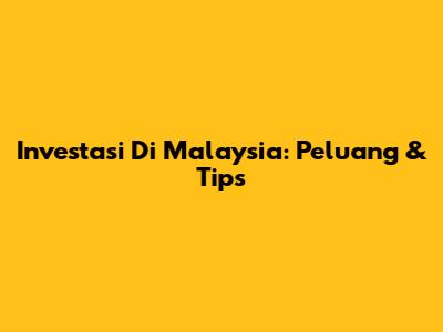 Investasi Di Malaysia: Peluang & Tips