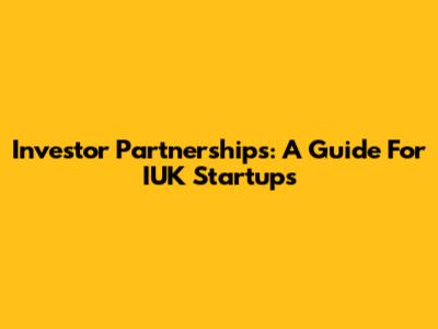 Investor Partnerships: A Guide For IUK Startups