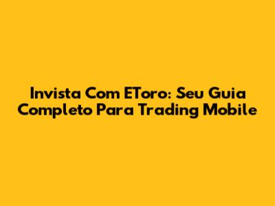 Invista Com EToro: Seu Guia Completo Para Trading Mobile