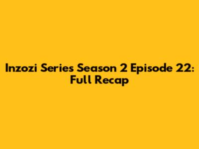 Inzozi Series Season 2 Episode 22: Full Recap