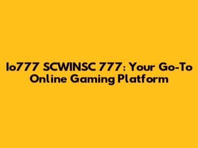 Io777 SCWINSC 777: Your Go-To Online Gaming Platform