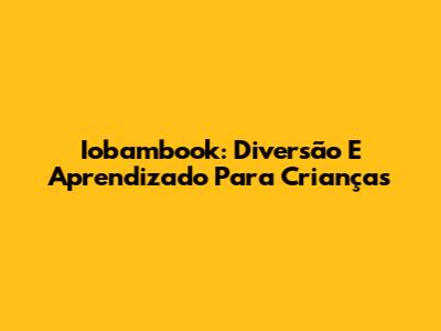 Iobambook: Diversão E Aprendizado Para Crianças