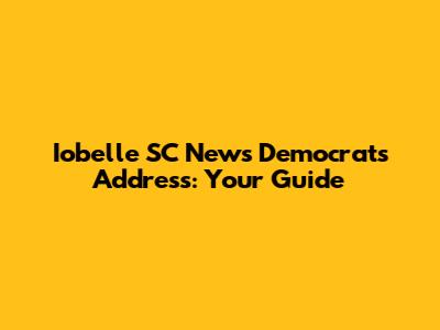Iobelle SC News Democrats Address: Your Guide