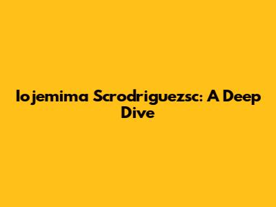 Iojemima Scrodriguezsc: A Deep Dive