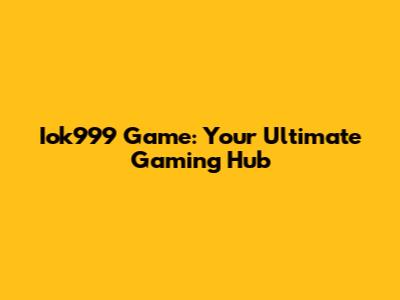 Iok999 Game: Your Ultimate Gaming Hub