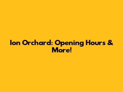 Ion Orchard: Opening Hours & More!