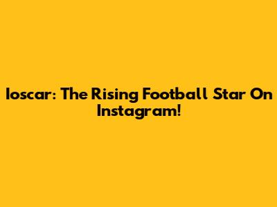 Ioscar: The Rising Football Star On Instagram!