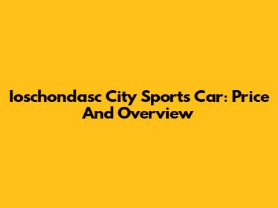 Ioschondasc City Sports Car: Price And Overview