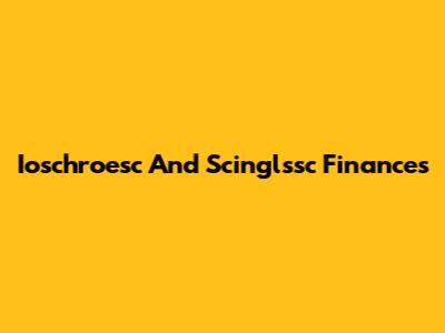 Ioschroesc And Scinglssc Finances