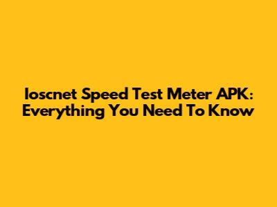 Ioscnet Speed Test Meter APK: Everything You Need To Know