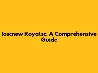 Ioscnew Royalsc: A Comprehensive Guide