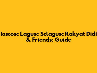Ioscosc Lagusc Sclagusc Rakyat Didi & Friends: Guide