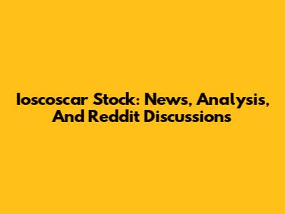 Ioscoscar Stock: News, Analysis, And Reddit Discussions