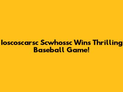 Ioscoscarsc Scwhossc Wins Thrilling Baseball Game!