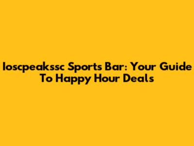 Ioscpeakssc Sports Bar: Your Guide To Happy Hour Deals