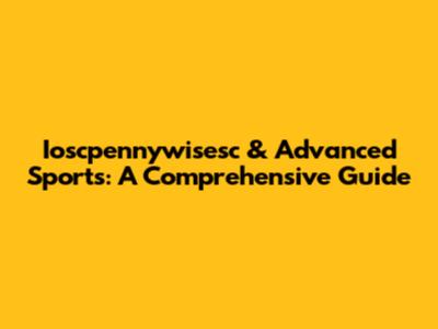 Ioscpennywisesc & Advanced Sports: A Comprehensive Guide