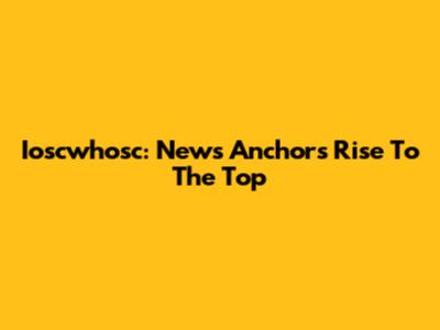 Ioscwhosc: News Anchor's Rise To The Top