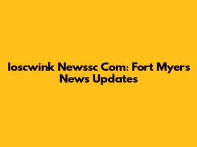 Ioscwink Newssc Com: Fort Myers News Updates