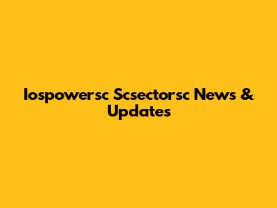 Iospowersc Scsectorsc News & Updates