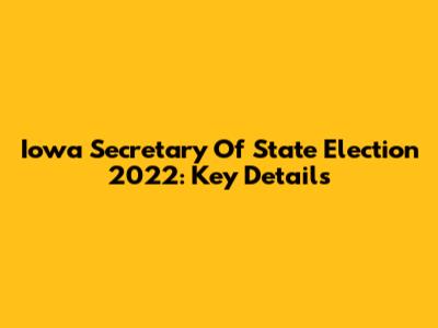 Iowa Secretary Of State Election 2022: Key Details
