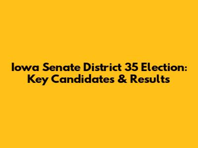 Iowa Senate District 35 Election: Key Candidates & Results