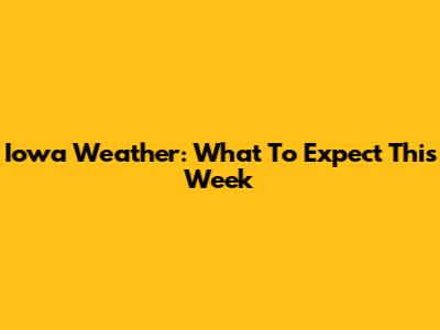 Iowa Weather: What To Expect This Week