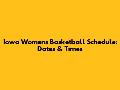 Iowa Women's Basketball Schedule: Dates & Times