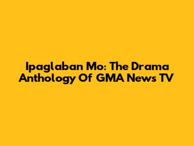 Ipaglaban Mo: The Drama Anthology Of GMA News TV