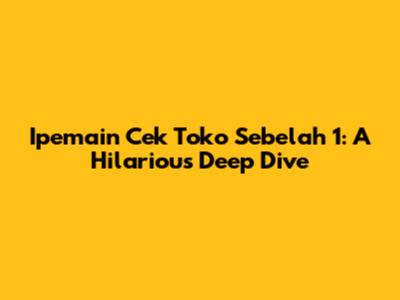 Ipemain Cek Toko Sebelah 1: A Hilarious Deep Dive