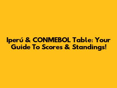 Iperú & CONMEBOL Table: Your Guide To Scores & Standings!