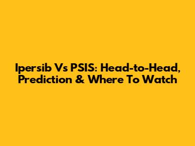 Ipersib Vs PSIS: Head-to-Head, Prediction & Where To Watch