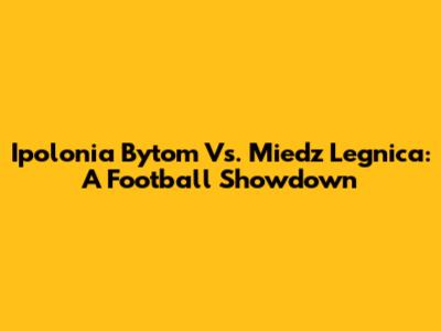 Ipolonia Bytom Vs. Miedz Legnica: A Football Showdown